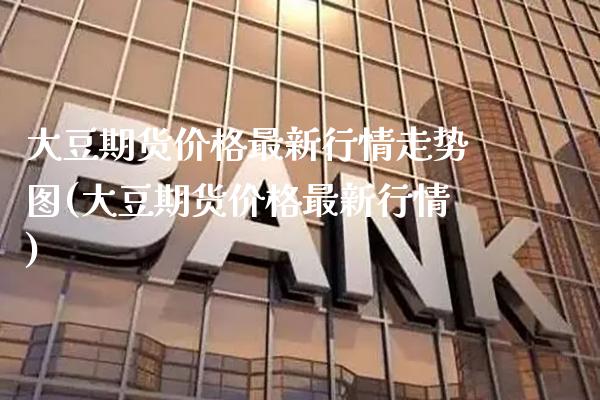 大豆期货价格最新行情走势图(大豆期货价格最新行情)_https://www.xmqjcw.com_期货行情_第1张