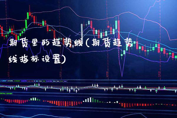 期货里的趋势线(期货趋势线指标设置)_https://www.xmqjcw.com_期货百科_第1张