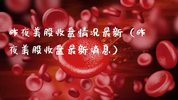 昨夜美股收盘情况最新（昨夜美股收盘最新消息）_https://www.xmqjcw.com_期货直播室_第1张