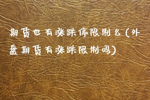 期货也有涨跌停限制么(外盘期货有涨跌限制吗)_https://www.xmqjcw.com_期货直播室_第1张