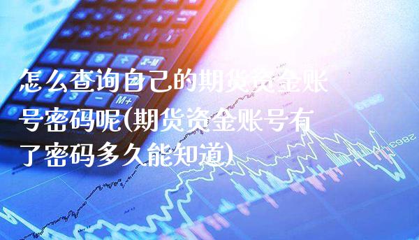 怎么查询自己的期货资金账号密码呢(期货资金账号有了密码多久能知道)_https://www.xmqjcw.com_期货行情_第1张
