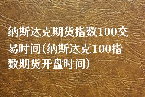 纳斯达克期货指数100交易时间(纳斯达克100指数期货开盘时间)_https://www.xmqjcw.com_期货百科_第1张