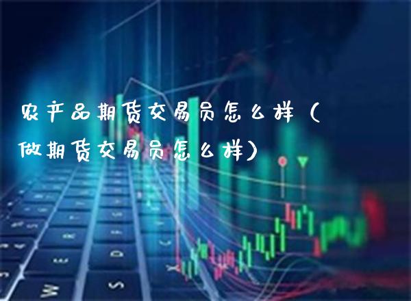 农产品期货交易员怎么样（做期货交易员怎么样）_https://www.xmqjcw.com_期货开户_第1张