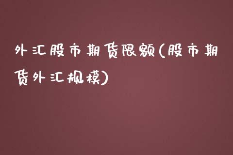 外汇股市期货限额(股市期货外汇规模)_https://www.xmqjcw.com_期货百科_第1张