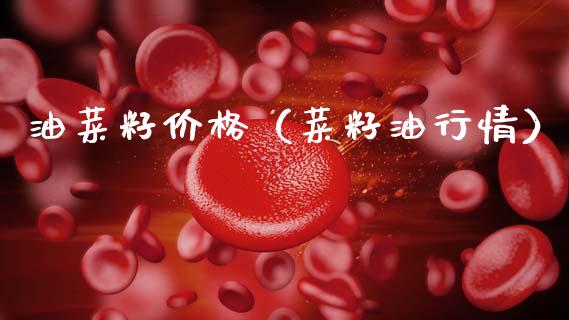 油菜籽价格（菜籽**情）_https://www.xmqjcw.com_期货投资_第1张