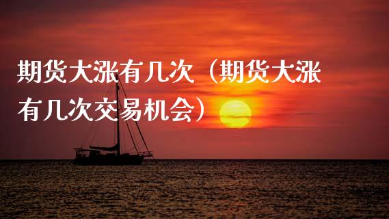 期货大涨有几次（期货大涨有几次交易机会）_https://www.xmqjcw.com_期货投资_第1张