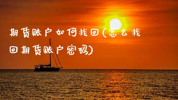 期货账户如何找回(怎么找回期货账户密码)_https://www.xmqjcw.com_期货直播室_第1张