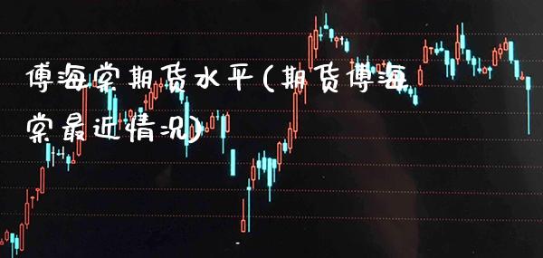 傅海棠期货水平(期货傅海棠最近情况)_https://www.xmqjcw.com_股票投资_第1张