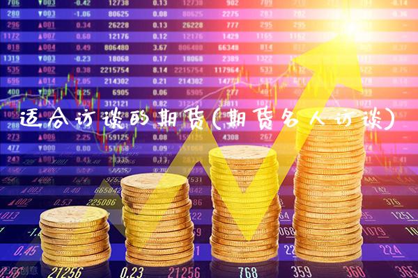 适合访谈的期货(期货名人访谈)_https://www.xmqjcw.com_期货直播室_第1张
