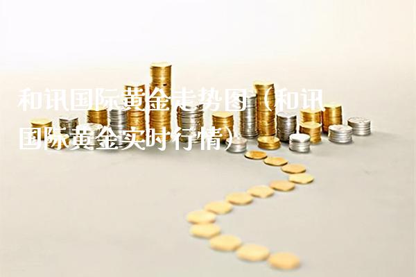 和讯国际黄金走势图（和讯国际黄金实时行情）_https://www.xmqjcw.com_期货直播室_第1张