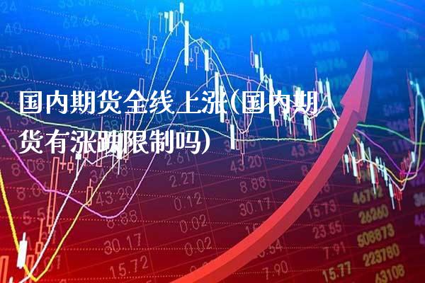 国内期货全线上涨(国内期货有涨跌限制吗)_https://www.xmqjcw.com_基金理财_第1张