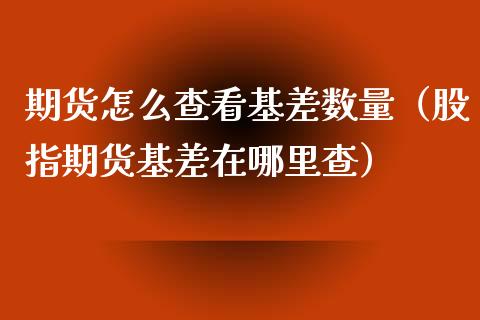 期货怎么查看基差数量（股指期货基差在哪里查）_https://www.xmqjcw.com_期货直播室_第1张