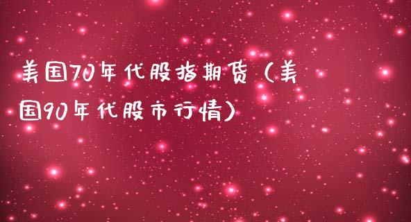 美国70年代股指期货（美国90年代股市行情）_https://www.xmqjcw.com_期货直播室_第1张