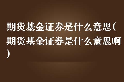 期货基金证券是什么意思(期货基金证券是什么意思啊)_https://www.xmqjcw.com_期货直播室_第1张
