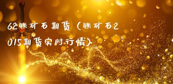 62铁矿石期货（铁矿石2015期货实时行情）_https://www.xmqjcw.com_期货投资_第1张
