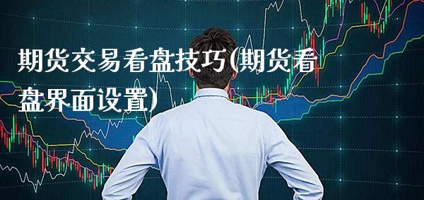 期货交易看盘技巧(期货看盘界面设置)_https://www.xmqjcw.com_期货行情_第1张