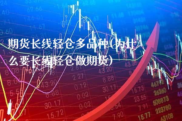期货长线轻仓多品种(为什么要长线轻仓做期货)_https://www.xmqjcw.com_基金理财_第1张