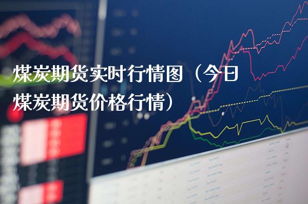 煤炭期货实时行情图（今日煤炭期货价格行情）_https://www.xmqjcw.com_期货行情_第1张