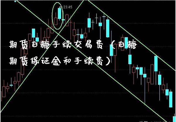 期货白糖手续交易费（白糖期货保证金和手续费）_https://www.xmqjcw.com_期货开户_第1张