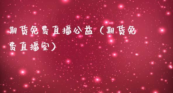期货免费直播公益（期货免费直播室）_https://www.xmqjcw.com_期货投资_第1张