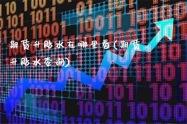 期货升贴水在哪里看(期货升贴水查询)_https://www.xmqjcw.com_期货投资_第1张