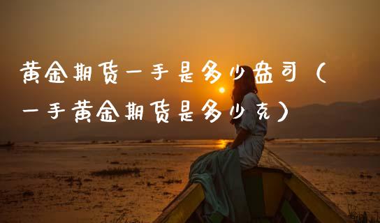 黄金期货一手是多少盎司（一手黄金期货是多少克）_https://www.xmqjcw.com_期货行情_第1张