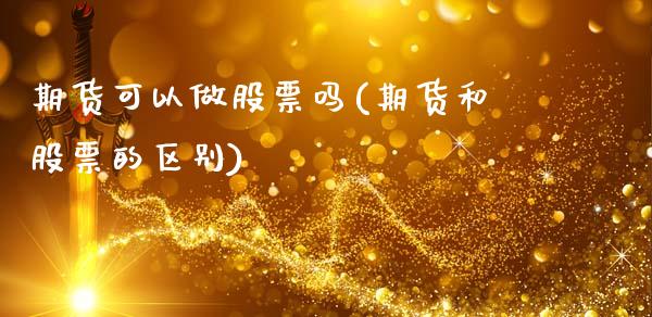期货可以做股票吗(期货和股票的区别)_https://www.xmqjcw.com_期货百科_第1张
