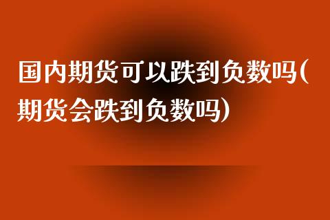国内期货可以跌到负数吗(期货会跌到负数吗)_https://www.xmqjcw.com_期货百科_第1张