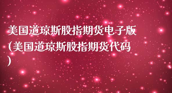 美国道琼斯股指期货电子版(美国道琼斯股指期货代码)_https://www.xmqjcw.com_期货投资_第1张