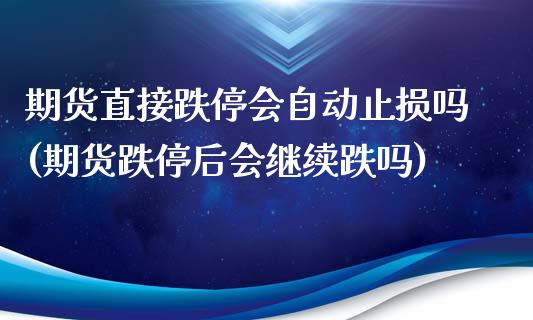 期货直接跌停会自动止损吗(期货跌停后会继续跌吗)_https://www.xmqjcw.com_期货行情_第1张