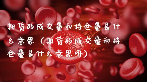 期货的成交量和持仓量是什么意思（期货的成交量和持仓量是什么意思呀）_https://www.xmqjcw.com_期货直播室_第1张