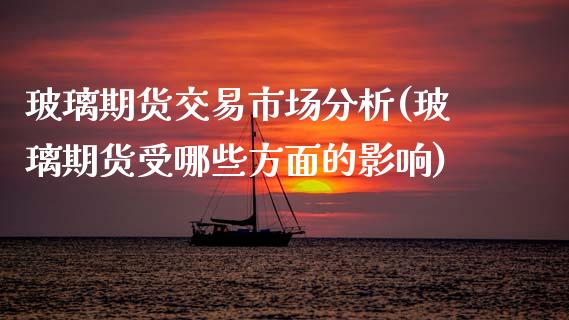 玻璃期货交易市场分析(玻璃期货受哪些方面的影响)_https://www.xmqjcw.com_期货行情_第1张