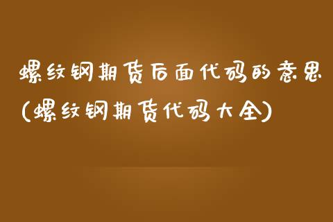 螺纹钢期货后面代码的意思(螺纹钢期货代码大全)_https://www.xmqjcw.com_基金理财_第1张