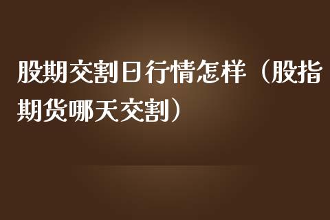 股期交割日行情怎样（股指期货哪天交割）_https://www.xmqjcw.com_期货直播室_第1张