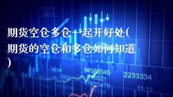 期货空仓多仓一起开好处(期货的空仓和多仓如何知道)_https://www.xmqjcw.com_期货百科_第1张