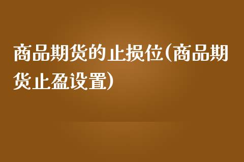 商品期货的止损位(商品期货止盈设置)_https://www.xmqjcw.com_期货百科_第1张