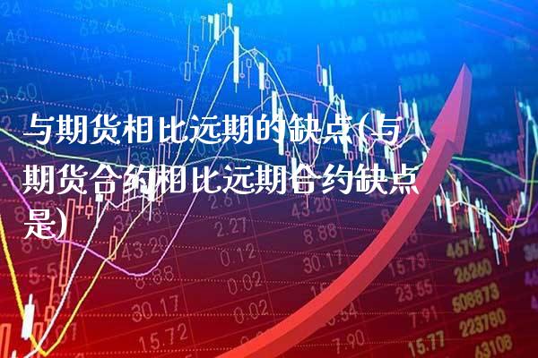 与期货相比远期的缺点(与期货合约相比远期合约缺点是)_https://www.xmqjcw.com_期货直播室_第1张