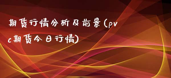 期货行情分析及前景(pvc期货今日行情)_https://www.xmqjcw.com_期货投资_第1张