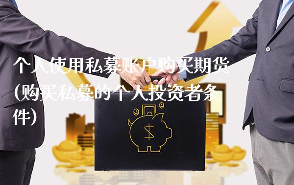 个人使用私募账户购买期货(购买私募的个人投资者条件)_https://www.xmqjcw.com_期货开户_第1张