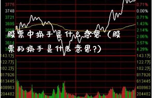 股票中换手是什么意思（股票的换手是什么意思?）_https://www.xmqjcw.com_期货直播室_第1张