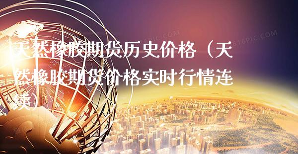 天然橡胶期货历史价格（天然橡胶期货价格实时行情连续）_https://www.xmqjcw.com_期货投资_第1张