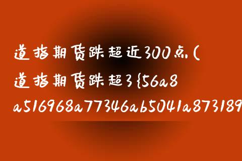 道指期货跌超近300点(道指期货跌超3%跌超800点)_https://www.xmqjcw.com_期货行情_第1张