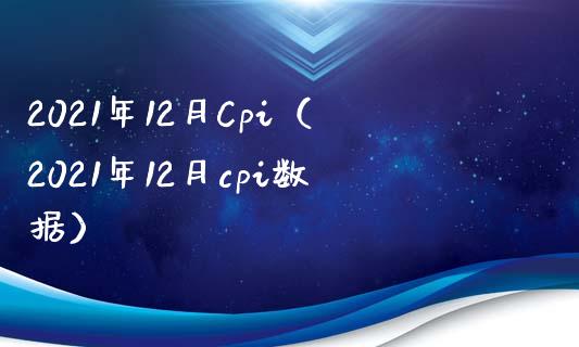 2021年12月Cpi（2021年12月cpi数据）_https://www.xmqjcw.com_期货行情_第1张