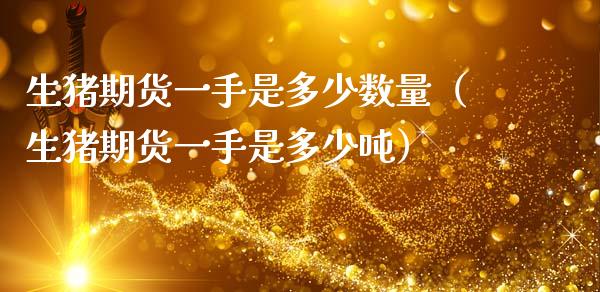 生猪期货一手是多少数量（生猪期货一手是多少吨）_https://www.xmqjcw.com_期货直播室_第1张