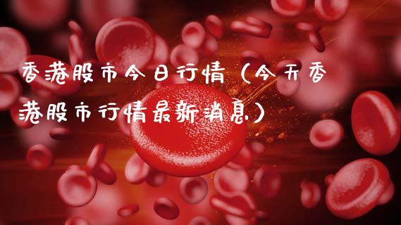 香港股市今日行情（今天香港股市行情最新消息）_https://www.xmqjcw.com_期货行情_第1张