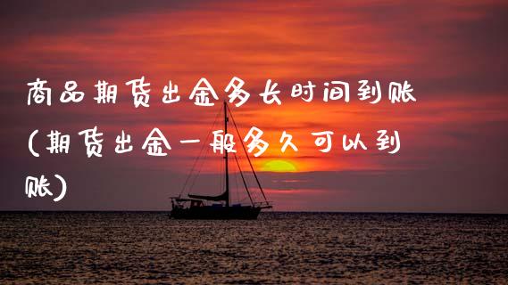 商品期货出金多长时间到账(期货出金一般多久可以到账)_https://www.xmqjcw.com_期货投资_第1张
