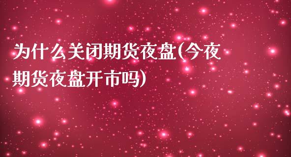 为什么关闭期货夜盘(今夜期货夜盘开市吗)_https://www.xmqjcw.com_期货百科_第1张