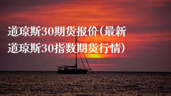 道琼斯30期货报价(最新道琼斯30指数期货行情)_https://www.xmqjcw.com_期货百科_第1张