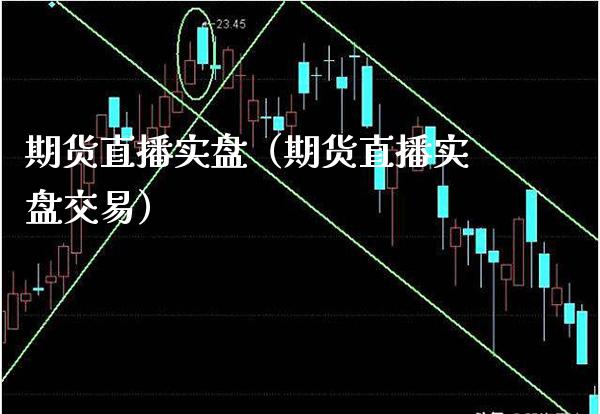期货直播实盘（期货直播实盘交易）_https://www.xmqjcw.com_期货投资_第1张