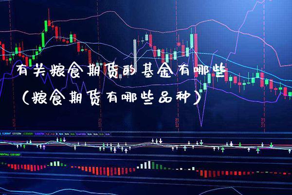 有关粮食期货的基金有哪些（粮食期货有哪些品种）_https://www.xmqjcw.com_期货投资_第1张